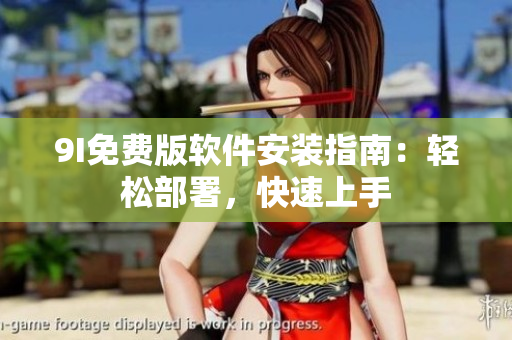 9I免費版軟件安裝指南：輕松部署，快速上手