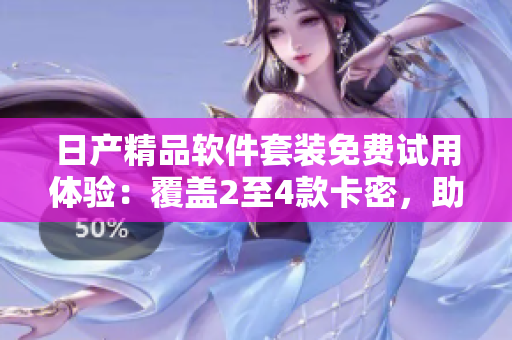日產(chǎn)精品軟件套裝免費(fèi)試用體驗(yàn)：覆蓋2至4款卡密，助您提升工作效率