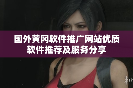 國(guó)外黃岡軟件推廣網(wǎng)站優(yōu)質(zhì)軟件推薦及服務(wù)分享