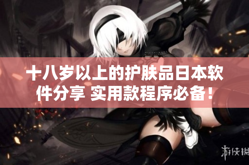 十八歲以上的護膚品日本軟件分享 實用款程序必備！
