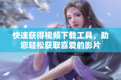 快速獲得視頻下載工具，助您輕松獲取喜愛的影片