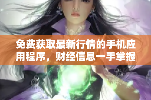 免費(fèi)獲取最新行情的手機(jī)應(yīng)用程序，財(cái)經(jīng)信息一手掌握