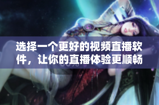 選擇一個更好的視頻直播軟件，讓你的直播體驗更順暢