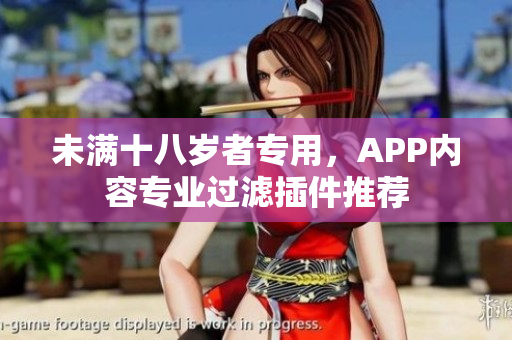 未滿十八歲者專用，APP內(nèi)容專業(yè)過濾插件推薦