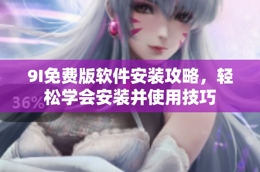 9I免費(fèi)版軟件安裝攻略，輕松學(xué)會(huì)安裝并使用技巧