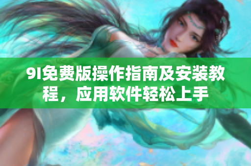 9I免費(fèi)版操作指南及安裝教程，應(yīng)用軟件輕松上手