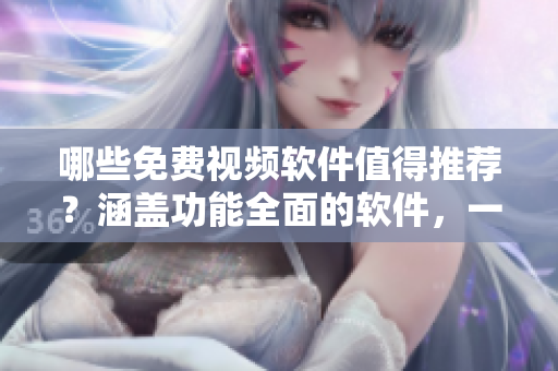 哪些免費(fèi)視頻軟件值得推薦？涵蓋功能全面的軟件，一目了然