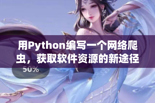 用Python編寫一個網(wǎng)絡(luò)爬蟲，獲取軟件資源的新途徑