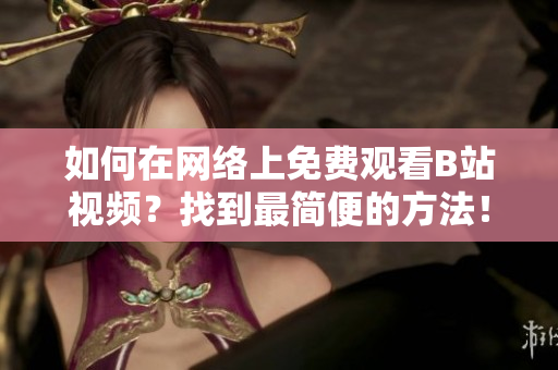 如何在網(wǎng)絡(luò)上免費觀看B站視頻？找到最簡便的方法！