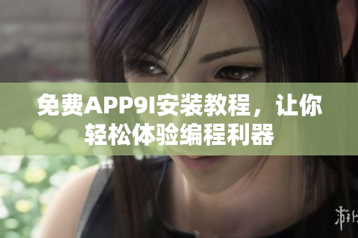 免費(fèi)APP9I安裝教程，讓你輕松體驗(yàn)編程利器
