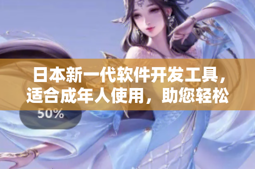 日本新一代軟件開發(fā)工具，適合成年人使用，助您輕松打造個性化應(yīng)用