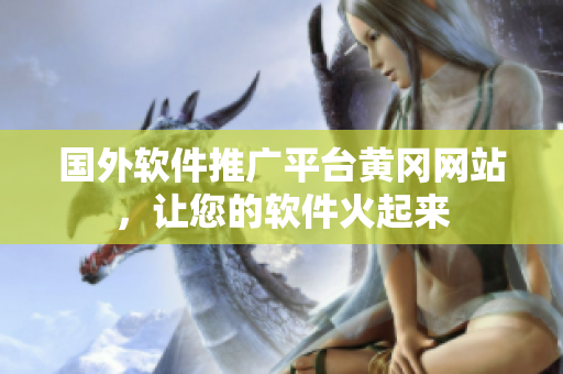國外軟件推廣平臺黃岡網(wǎng)站，讓您的軟件火起來