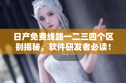 日產(chǎn)免費線路一二三四個區(qū)別揭秘，軟件研發(fā)者必讀！
