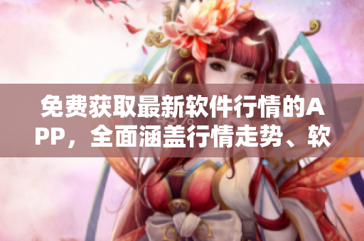 免費(fèi)獲取最新軟件行情的APP，全面涵蓋行情走勢、軟件趨勢、市場動(dòng)態(tài)等信息