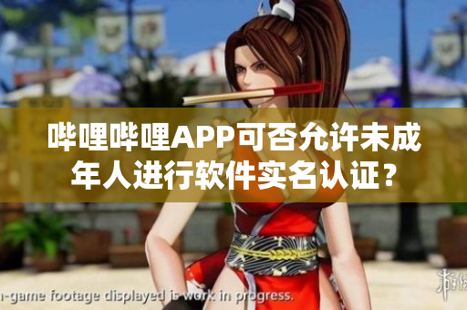 嗶哩嗶哩APP可否允許未成年人進(jìn)行軟件實(shí)名認(rèn)證？