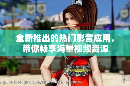 全新推出的熱門影音應(yīng)用，帶你暢享海量視頻資源