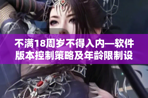 不滿18周歲不得入內(nèi)—軟件版本控制策略及年齡限制設(shè)置