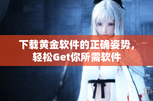 下載黃金軟件的正確姿勢(shì)，輕松Get你所需軟件
