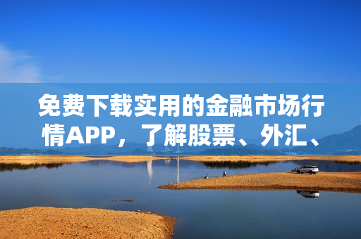 免費(fèi)下載實(shí)用的金融市場行情APP，了解股票、外匯、加密貨幣等最新資訊