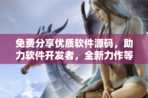 免費分享優(yōu)質(zhì)軟件源碼，助力軟件開發(fā)者，全新力作等你來推薦