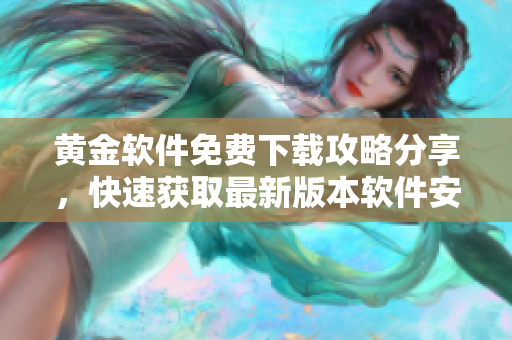 黃金軟件免費(fèi)下載攻略分享，快速獲取最新版本軟件安裝指南