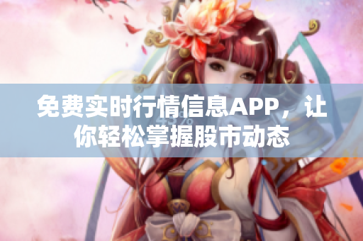 免費(fèi)實(shí)時(shí)行情信息APP，讓你輕松掌握股市動(dòng)態(tài)