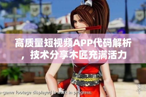 高質(zhì)量短視頻APP代碼解析，技術(shù)分享木匠充滿活力