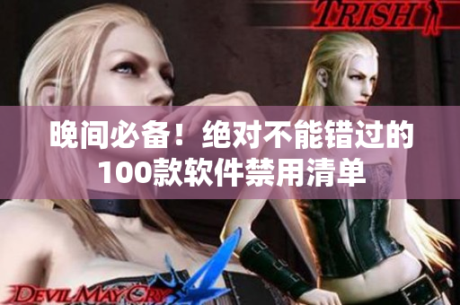 晚間必備！絕對(duì)不能錯(cuò)過(guò)的100款軟件禁用清單