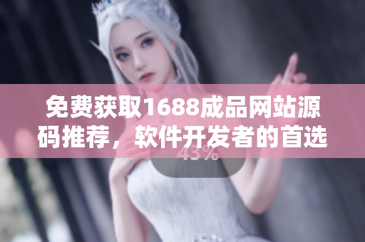 免費(fèi)獲取1688成品網(wǎng)站源碼推薦，軟件開發(fā)者的首選利器