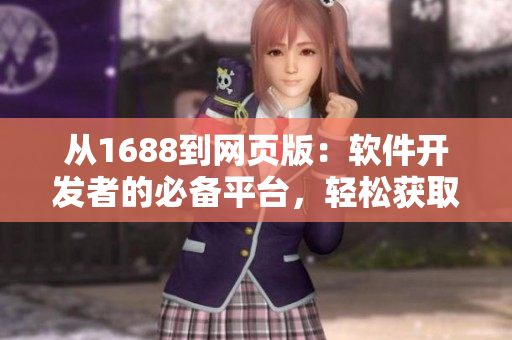 從1688到網(wǎng)頁(yè)版：軟件開(kāi)發(fā)者的必備平臺(tái)，輕松獲取源材料