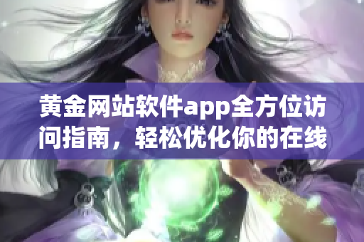 黃金網(wǎng)站軟件app全方位訪問(wèn)指南，輕松優(yōu)化你的在線體驗(yàn)