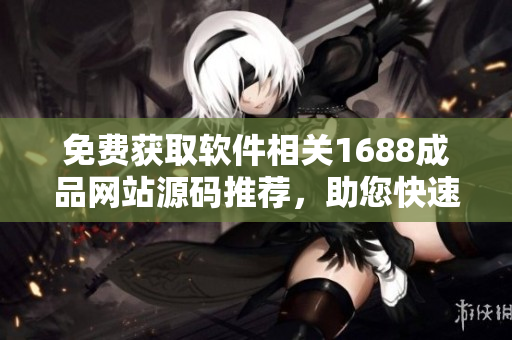 免費獲取軟件相關1688成品網站源碼推薦，助您快速搭建軟件開發(fā)平臺