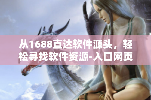 從1688直達(dá)軟件源頭，輕松尋找軟件資源-入口網(wǎng)頁版