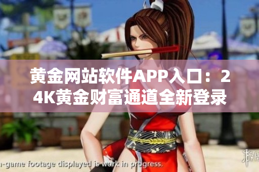 黃金網(wǎng)站軟件APP入口：24K黃金財富通道全新登錄界面更新上線
