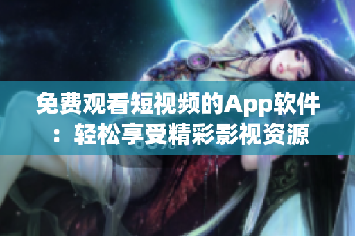 免費觀看短視頻的App軟件：輕松享受精彩影視資源