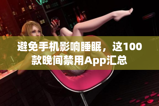 避免手機影響睡眠，這100款晚間禁用App匯總