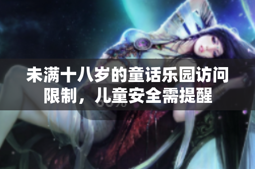 未滿十八歲的童話樂(lè)園訪問(wèn)限制，兒童安全需提醒