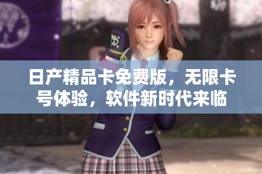 日產(chǎn)精品卡免費(fèi)版，無限卡號(hào)體驗(yàn)，軟件新時(shí)代來臨