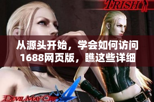 從源頭開始，學(xué)會如何訪問1688網(wǎng)頁版，瞧這些詳細(xì)步驟