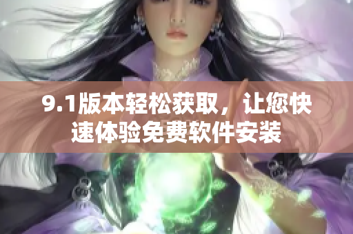 9.1版本輕松獲取，讓您快速體驗免費軟件安裝