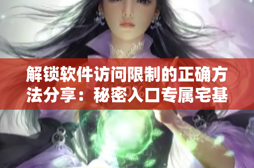 解鎖軟件訪問限制的正確方法分享：秘密入口專屬宅基地難題破解