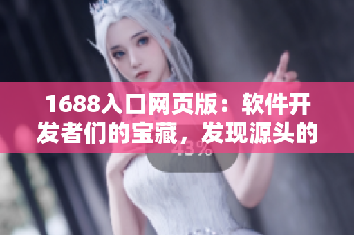 1688入口網(wǎng)頁版：軟件開發(fā)者們的寶藏，發(fā)現(xiàn)源頭的窗口