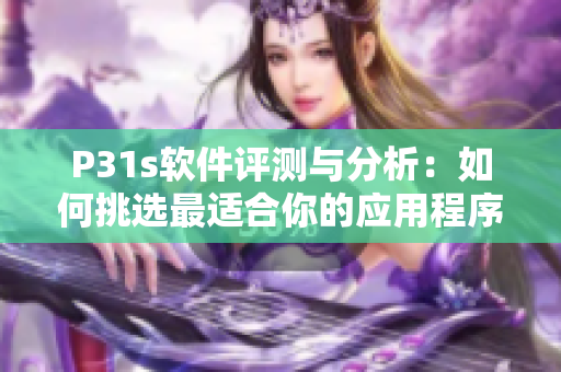 P31s軟件評測與分析：如何挑選最適合你的應用程序