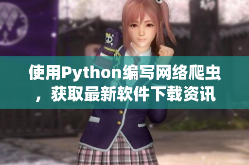使用Python編寫網(wǎng)絡(luò)爬蟲，獲取最新軟件下載資訊