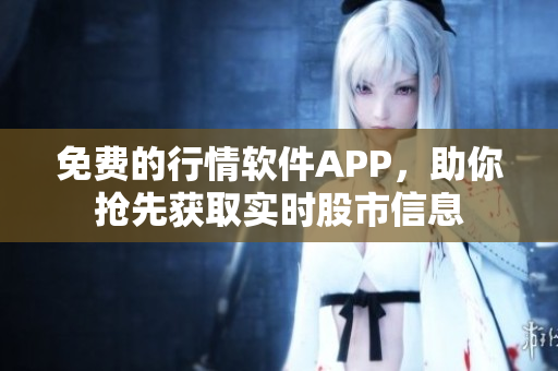 免費(fèi)的行情軟件APP，助你搶先獲取實(shí)時(shí)股市信息