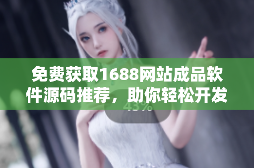 免費獲取1688網(wǎng)站成品軟件源碼推薦，助你輕松開發(fā)您所需的軟件