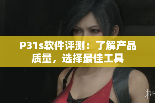 P31s軟件評測：了解產(chǎn)品質(zhì)量，選擇最佳工具
