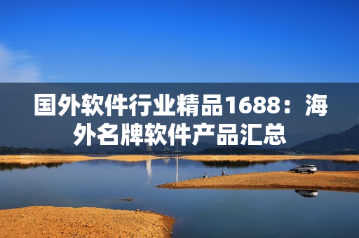 國(guó)外軟件行業(yè)精品1688：海外名牌軟件產(chǎn)品匯總