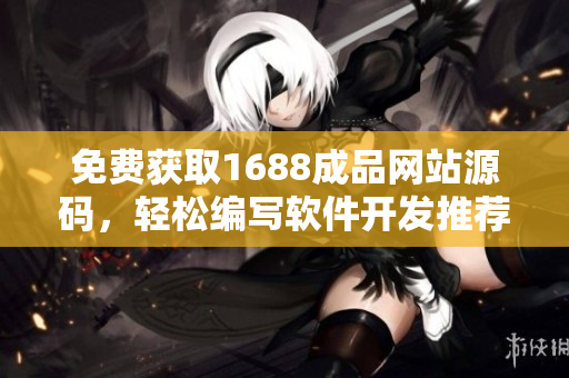 免費(fèi)獲取1688成品網(wǎng)站源碼，輕松編寫軟件開發(fā)推薦，享受無限創(chuàng)意！