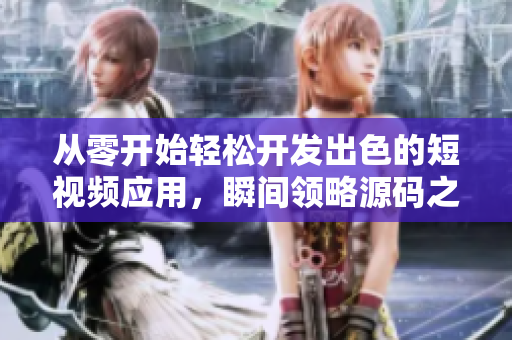 從零開始輕松開發(fā)出色的短視頻應(yīng)用，瞬間領(lǐng)略源碼之美